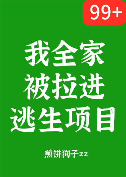 《我全家被拉进逃生项目》作者：煎饼狗子zz【完结+番外】
