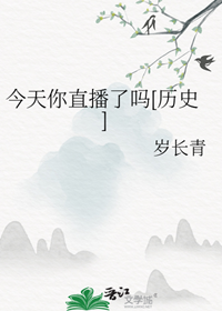 《（历史同人）今天你直播了吗[历史]》作者：岁长青【完结+番外】