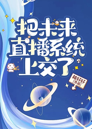《把未来直播系统上交了》作者：桃纤纤【完结】