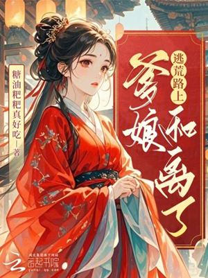 《逃荒路上，爹娘和离了》作者：糖油粑粑真好吃【完结】