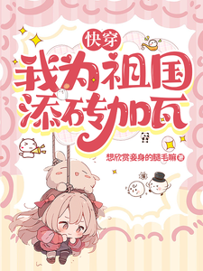 《快穿：我为祖国添砖加瓦》作者：想欣赏妾身的腿毛嘛【完结】