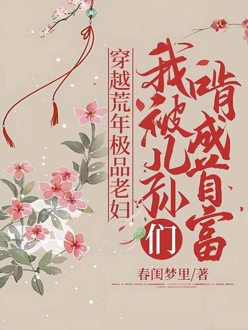 《穿越荒年极品老妇，我被儿孙们啃成首富》作者：春闺梦里【完结】