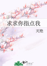 《求求你指点我》作者：灭绝【完结+番外】