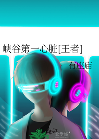 《峡谷第一心脏[王者]》作者：有座庙【完结】