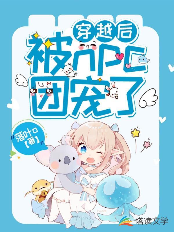 《穿越后被npc团宠了》作者：落叶o【完结+番外】