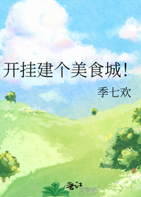 《开挂建个美食城！》作者：季七欢【完结＋番外】