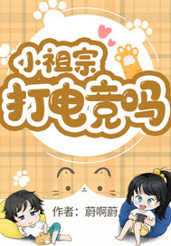《小祖宗，打电竞吗》作者：蔚啊蔚【完结】