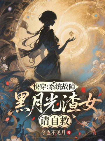 《快穿：系统故障，黑月光渣女请自救》作者：今也不见月【完结】
