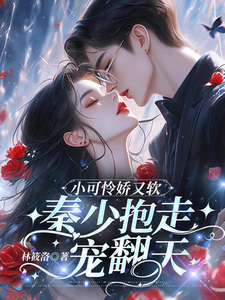 《小可怜娇又软，秦少抱走宠翻天》作者：林筱洛【完结+番外】