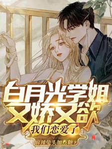 《白月光学姐又娇又欲，我们恋爱了》作者： 麻辣兔头加点糖【完结】