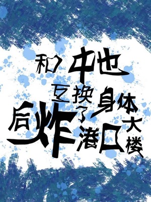 《（综漫同人）和中也互换身体后炸了港口大楼》作者：讨厌吃包菜【完结+番外】 ...