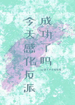 《今天感化反派成功了吗》作者：鸽子不会咕咕咕【完结+番外】