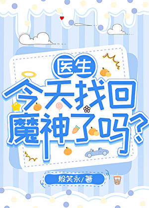 《（综漫同人）医生今天找回魔神了吗？》作者：殷笑永【完结+番外】