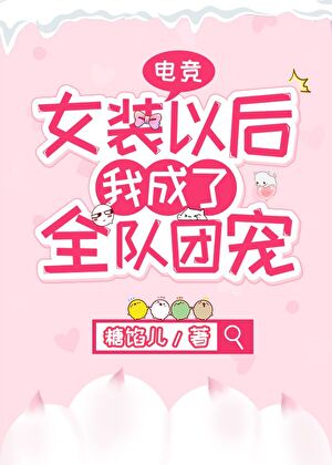 《女装以后我成了全队团宠[电竞]》作者：糖馅儿【完结+番外】