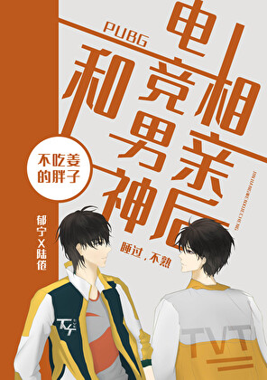 《和电竞男神相亲后》作者：不吃姜的胖子【完结+番外】