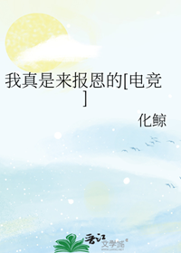 《我真是来报恩的[电竞]》作者：化鲸 【完结+番外】