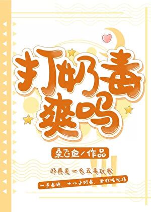 《打奶毒爽吗》作者：桑飞鱼【完结+番外】