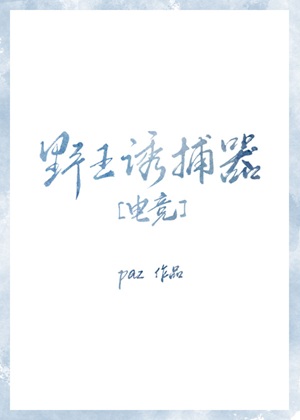 《野王诱捕器[电竞]》作者：Paz【完结】