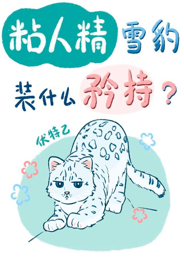 《粘人精雪豹装什么纯情？》作者：伏特乙【完结】