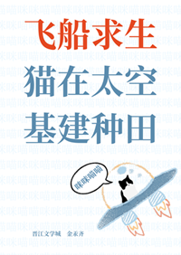《飞船求生，猫在太空基建种田》作者：金汞齐【完结】