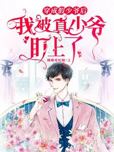 《穿成假少爷后，我被真少爷盯上了》作者：珠珠爱吃糖【完结】