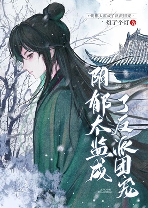 《阴郁太监成了反派团宠》作者：灯了个灯【完结】
