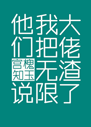 《他们说我把无限大佬渣了》作者：宫槐知玉【完结】