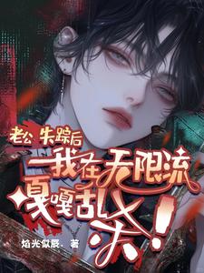 《（ABO）老公失踪后，我在无限流嘎嘎乱杀/超甜！在无限流和老公重逢啦！》作者：焰光似辰【完结+番外】 ...