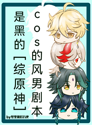 《（综原神同人）cos的风男剧本是黑的》作者：梦里挑灯万更【完结+番外】
