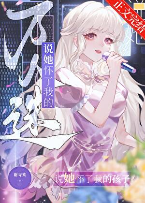 《万人迷说她怀了我的孩子》作者：谢寻欢【完结】