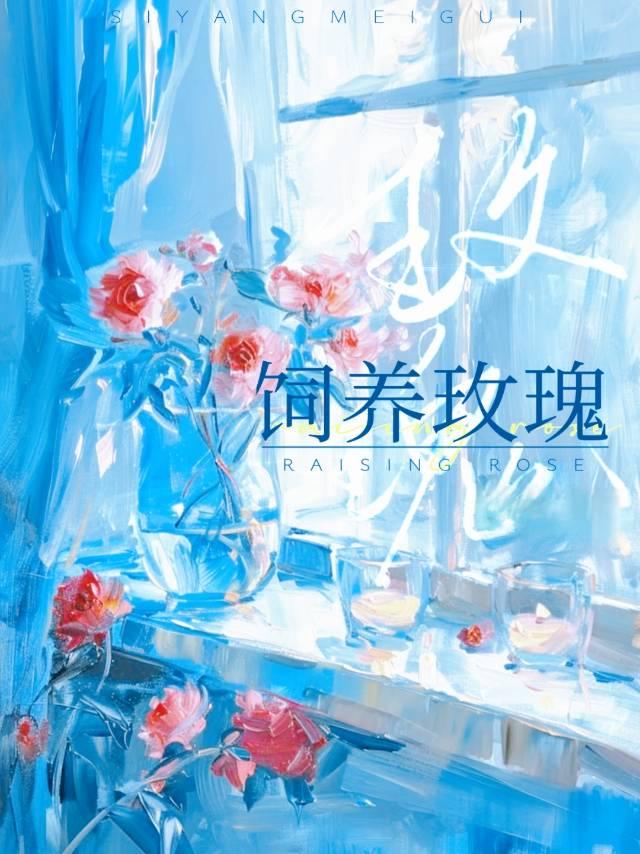 《饲养玫瑰》作者：时炽【完结+番外】