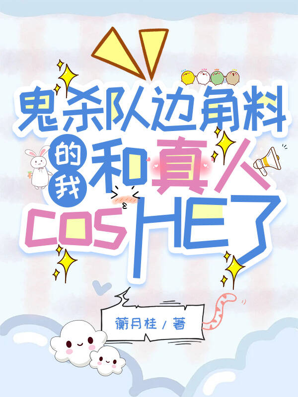 《（鬼灭同人）鬼杀队边角料的我和真人cosHE了》作者：蘅月桂/天心小御【完结】 ...