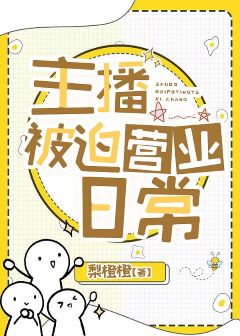 《主播被迫营业日常》作者：梨橙橙【完结+番外】