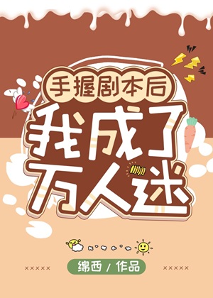 《手握剧本后我成了万人迷》作者：绵西【完结+番外】