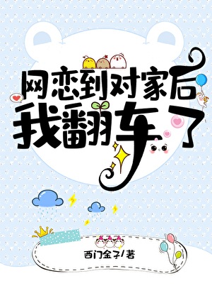 《网恋到对家后我翻车了》作者：西门金子【完结+番外】