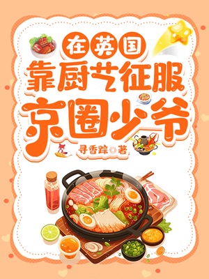 《在英国靠厨艺征服京圈少爷》作者：寻香踪【完结+番外】