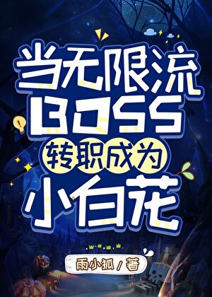 《当无限流BOSS转职成为小白花》作者：雨小狐【完结+番外】