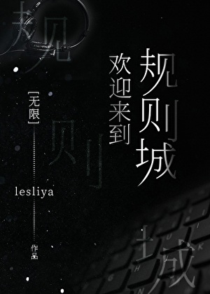 《欢迎来到规则城[无限]》作者：lesliya【完结+番外】