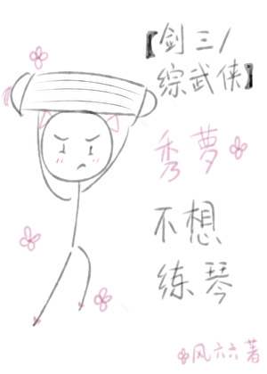 《（剑三+综武侠同人）[剑三+综武侠]秀萝不想练琴》作者：风六六【完结+番外】 ...