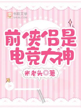 《前侠侣是电竞大神》作者：米老头【完结】