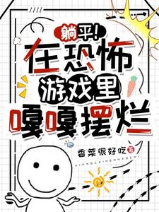 《躺平！在恐怖游戏里嘎嘎摆烂》作者：香菜很好吃【完结】