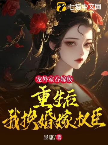 《宠外室吞嫁妆？重生后我换婚嫁权臣》作者：景惠【完结】