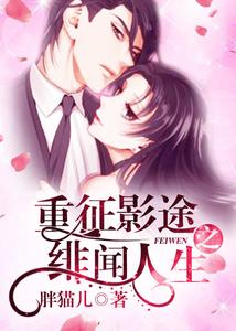 《重征影途之绯闻人生》作者：胖猫儿【完结】