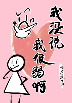 《我没说我很弱啊》作者：欲介刀【完结+番外】