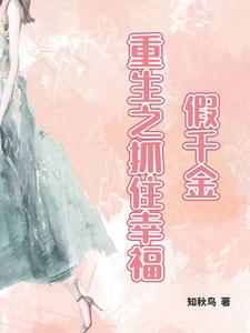 《假千金，重生之抓住幸福》作者：知秋鸟【完结+番外】