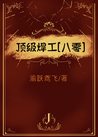 《顶级焊工[八零]》作者：渝跃鸢飞【完结】