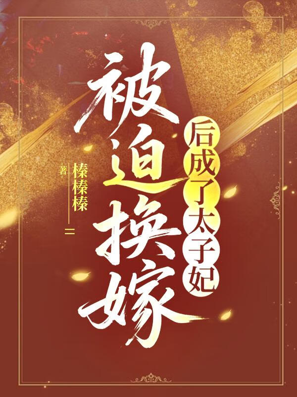 《被迫换嫁后成了太子妃》作者：榛榛榛【完结】