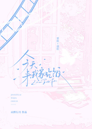 《今天来我家吃饭》作者：山野行月【完结+番外】