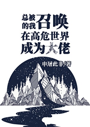 《总被召唤的我于高危世界成为大佬》作者：申屠此非【完结+番外】
