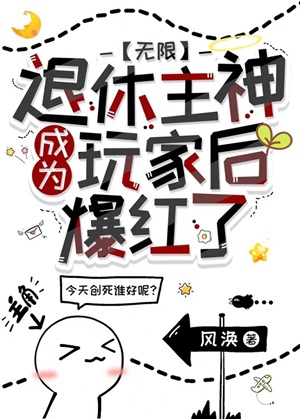 《退休主神成为玩家后爆红了[无限]》作者：风涣【完结】